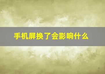 手机屏换了会影响什么