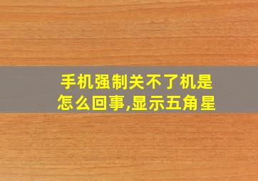 手机强制关不了机是怎么回事,显示五角星