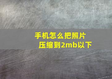 手机怎么把照片压缩到2mb以下