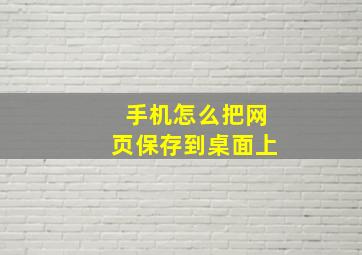 手机怎么把网页保存到桌面上