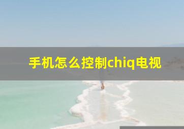 手机怎么控制chiq电视