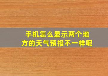 手机怎么显示两个地方的天气预报不一样呢