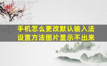 手机怎么更改默认输入法设置方法图片显示不出来