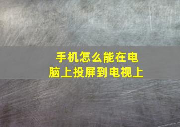 手机怎么能在电脑上投屏到电视上