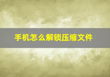 手机怎么解锁压缩文件