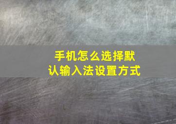 手机怎么选择默认输入法设置方式