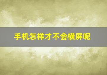 手机怎样才不会横屏呢