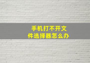 手机打不开文件选择器怎么办