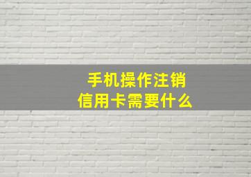 手机操作注销信用卡需要什么