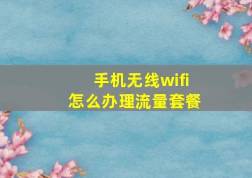 手机无线wifi怎么办理流量套餐