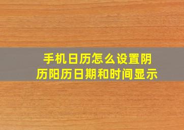 手机日历怎么设置阴历阳历日期和时间显示