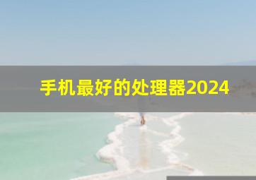 手机最好的处理器2024