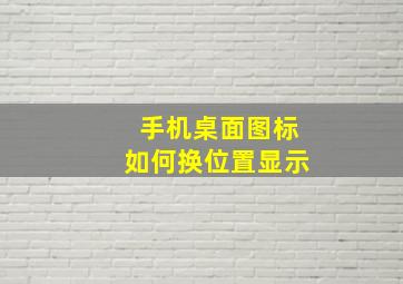 手机桌面图标如何换位置显示