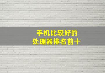 手机比较好的处理器排名前十