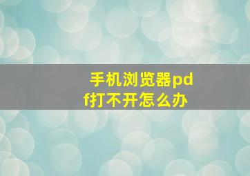 手机浏览器pdf打不开怎么办