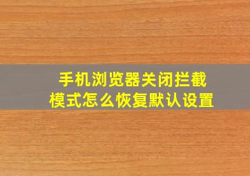 手机浏览器关闭拦截模式怎么恢复默认设置