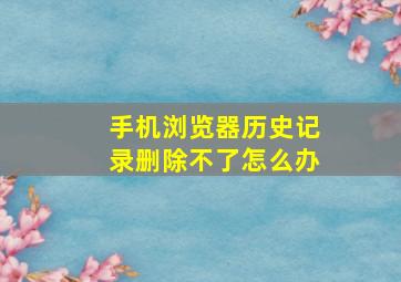 手机浏览器历史记录删除不了怎么办