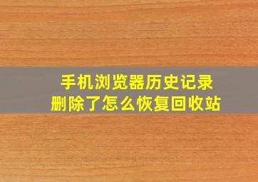 手机浏览器历史记录删除了怎么恢复回收站