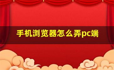 手机浏览器怎么弄pc端