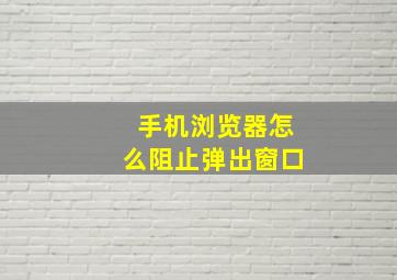 手机浏览器怎么阻止弹出窗口