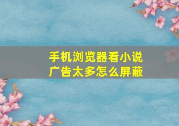 手机浏览器看小说广告太多怎么屏蔽