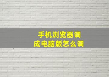 手机浏览器调成电脑版怎么调