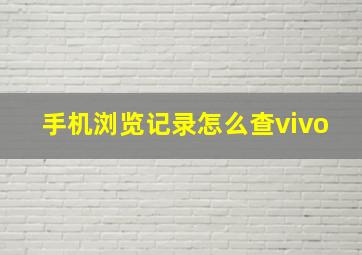 手机浏览记录怎么查vivo