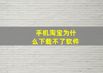 手机淘宝为什么下载不了软件