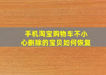 手机淘宝购物车不小心删除的宝贝如何恢复