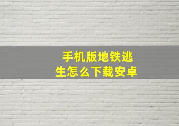 手机版地铁逃生怎么下载安卓