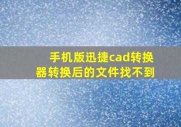 手机版迅捷cad转换器转换后的文件找不到