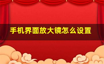 手机界面放大镜怎么设置