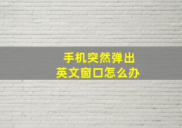 手机突然弹出英文窗口怎么办