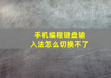 手机编程键盘输入法怎么切换不了