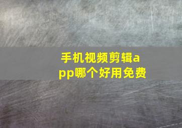 手机视频剪辑app哪个好用免费