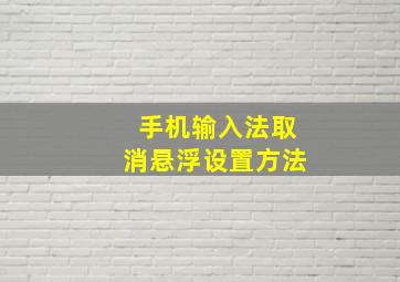 手机输入法取消悬浮设置方法