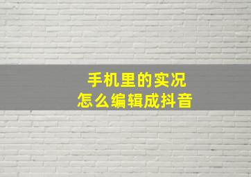 手机里的实况怎么编辑成抖音