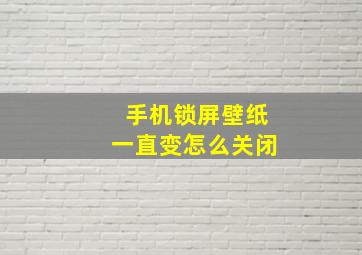 手机锁屏壁纸一直变怎么关闭