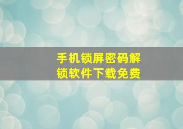 手机锁屏密码解锁软件下载免费