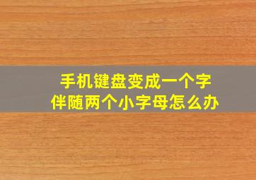 手机键盘变成一个字伴随两个小字母怎么办