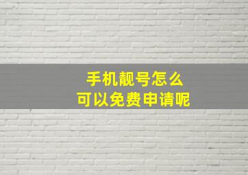 手机靓号怎么可以免费申请呢