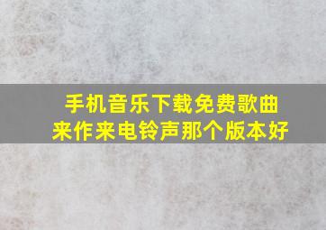 手机音乐下载免费歌曲来作来电铃声那个版本好