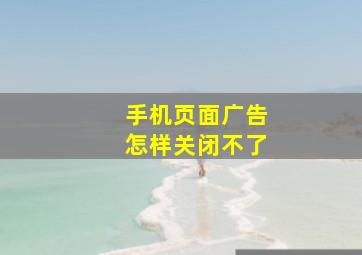 手机页面广告怎样关闭不了