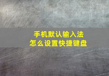 手机默认输入法怎么设置快捷键盘