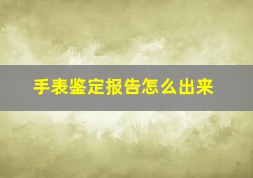 手表鉴定报告怎么出来