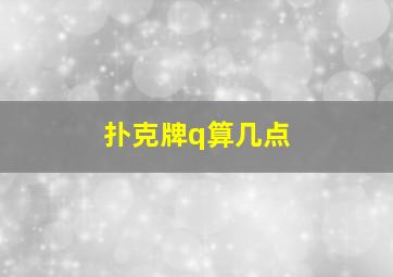 扑克牌q算几点