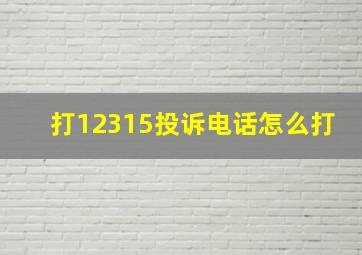 打12315投诉电话怎么打