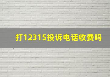 打12315投诉电话收费吗