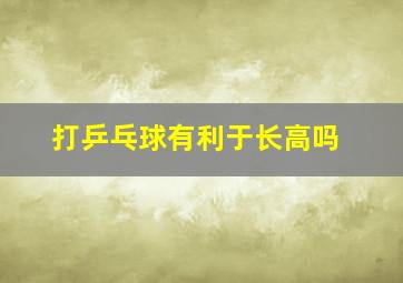 打乒乓球有利于长高吗