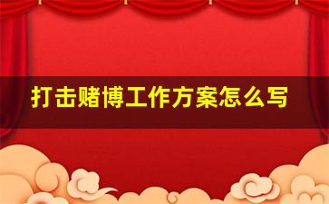 打击赌博工作方案怎么写